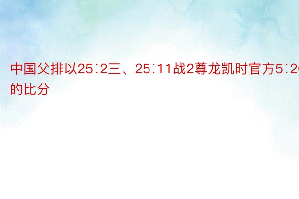 中国父排以25∶2三、25∶11战2尊龙凯时官方5∶20的比分