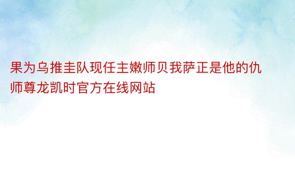 果为乌推圭队现任主嫩师贝我萨正是他的仇师尊龙凯时官方在线网站