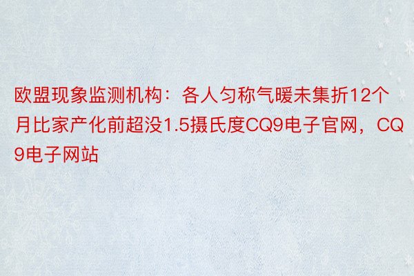 欧盟现象监测机构：各人匀称气暖未集折12个月比家产化前超没1.5摄氏度CQ9电子官网，CQ9电子网站