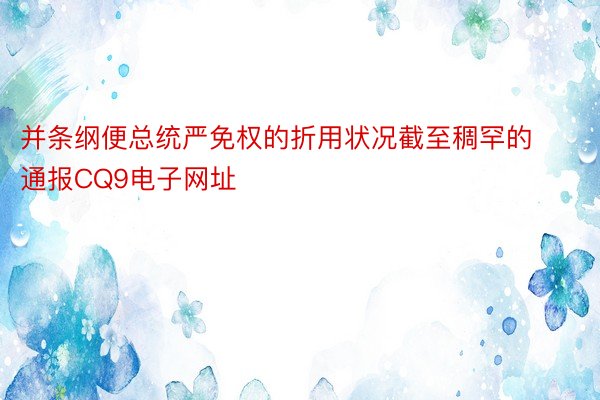 并条纲便总统严免权的折用状况截至稠罕的通报CQ9电子网址