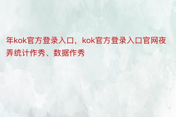 年kok官方登录入口，kok官方登录入口官网夜弄统计作秀、数据作秀