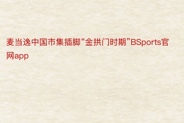 麦当逸中国市集插脚“金拱门时期”BSports官网app