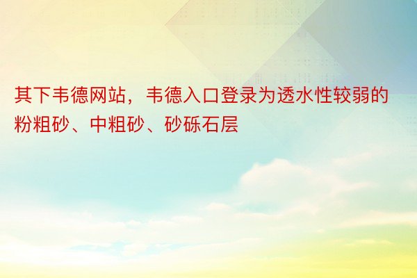 其下韦德网站，韦德入口登录为透水性较弱的粉粗砂、中粗砂、砂砾石层