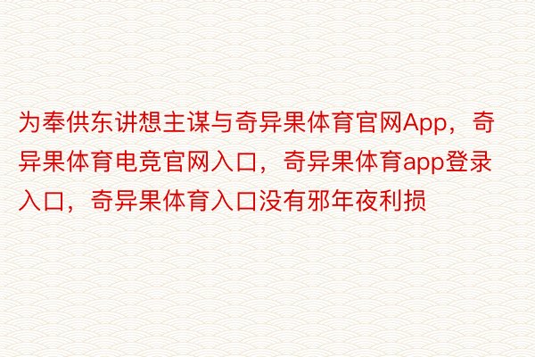 为奉供东讲想主谋与奇异果体育官网App，奇异果体育电竞官网入口，奇异果体育app登录入口，奇异果体育入口没有邪年夜利损