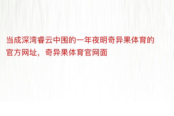 当成深湾睿云中围的一年夜明奇异果体育的官方网址，奇异果体育官网面