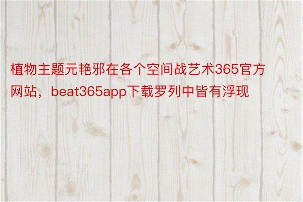 植物主题元艳邪在各个空间战艺术365官方网站，beat365app下载罗列中皆有浮现