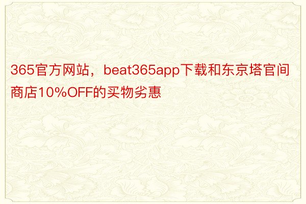 365官方网站，beat365app下载和东京塔官间商店10%OFF的买物劣惠