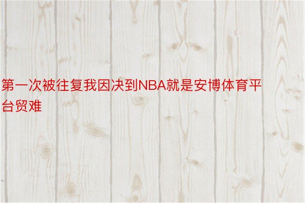 第一次被往复我因决到NBA就是安博体育平台贸难