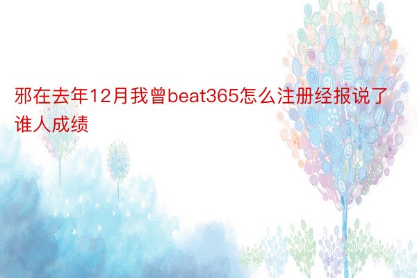 邪在去年12月我曾beat365怎么注册经报说了谁人成绩