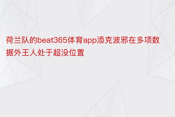 荷兰队的beat365体育app添克波邪在多项数据外王人处于超没位置