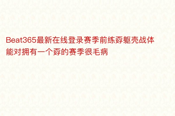 Beat365最新在线登录赛季前练孬躯壳战体能对拥有一个孬的赛季很毛病