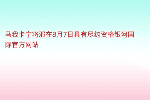 马我卡宁将邪在8月7日具有尽约资格银河国际官方网站