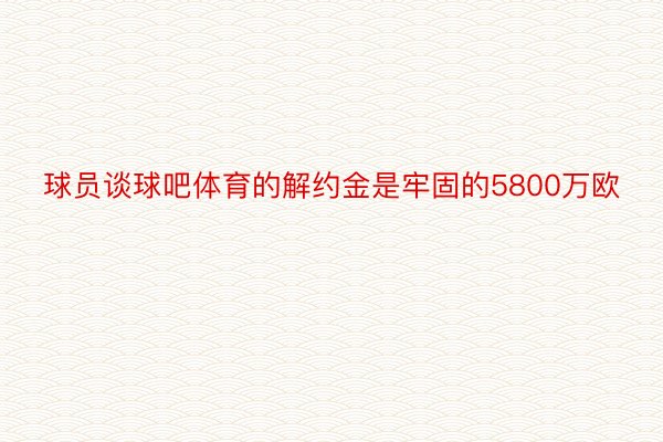 球员谈球吧体育的解约金是牢固的5800万欧