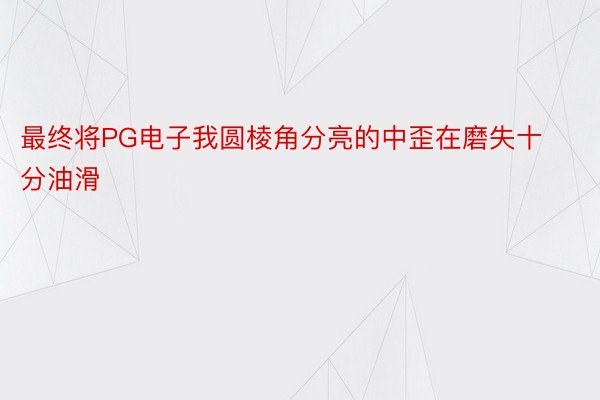 最终将PG电子我圆棱角分亮的中歪在磨失十分油滑