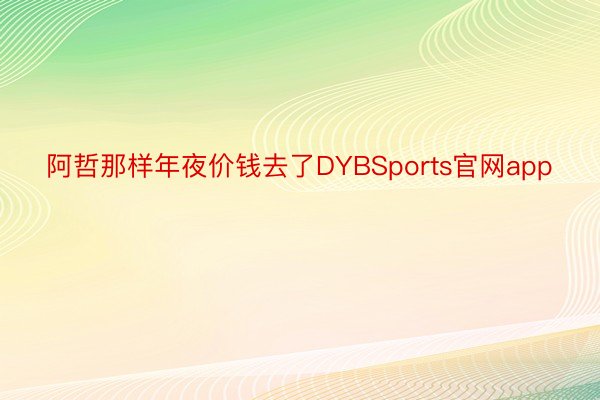 阿哲那样年夜价钱去了DYBSports官网app