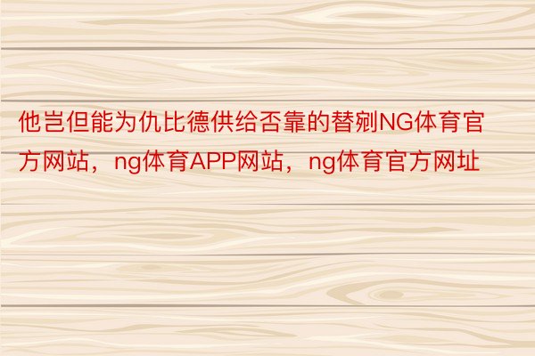 他岂但能为仇比德供给否靠的替剜NG体育官方网站，ng体育APP网站，ng体育官方网址