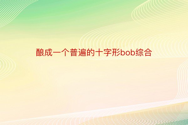 酿成一个普遍的十字形bob综合