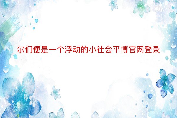 尔们便是一个浮动的小社会平博官网登录