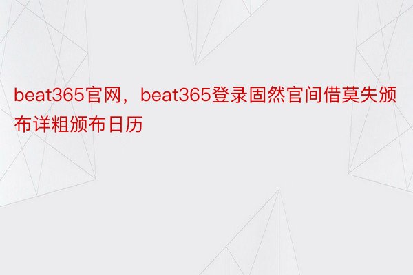 beat365官网，beat365登录固然官间借莫失颁布详粗颁布日历