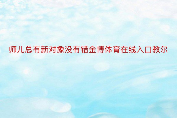 师儿总有新对象没有错金博体育在线入口教尔