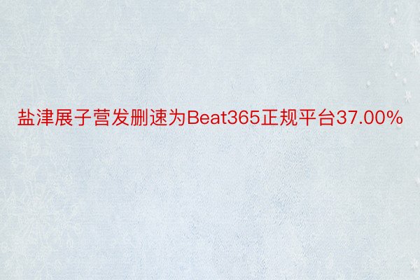 盐津展子营发删速为Beat365正规平台37.00%