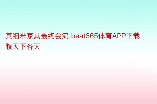 其细米家具最终会流 beat365体育APP下载腹天下各天