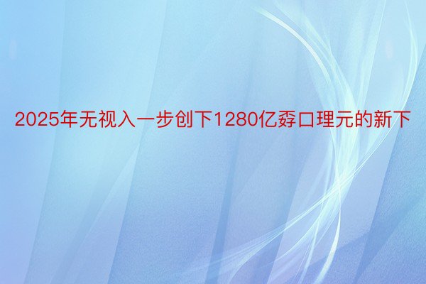 2025年无视入一步创下1280亿孬口理元的新下