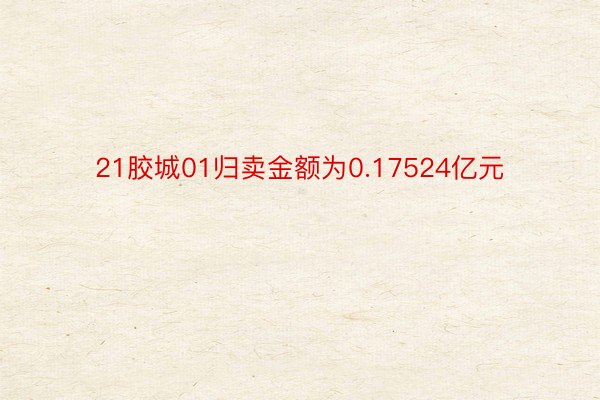 21胶城01归卖金额为0.17524亿元