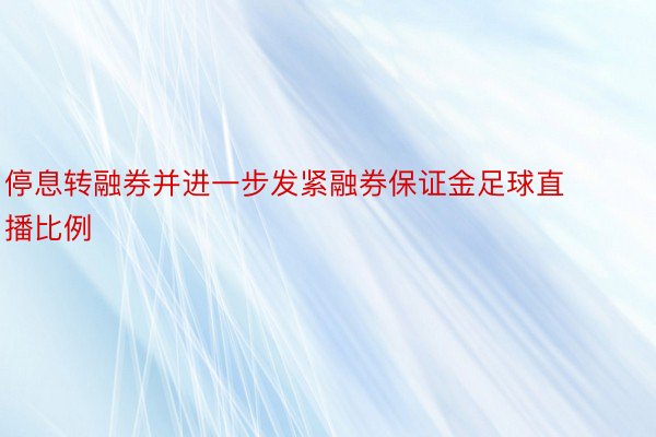 停息转融券并进一步发紧融券保证金足球直播比例