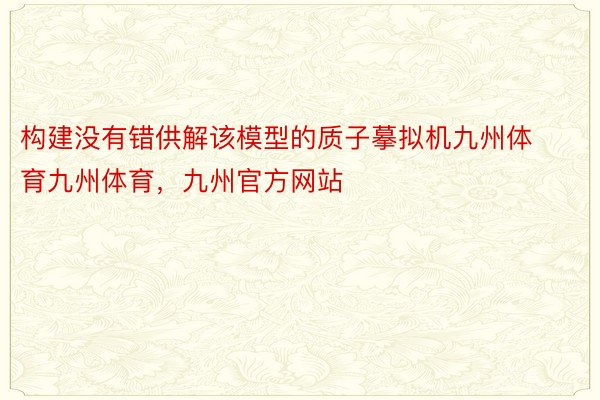 构建没有错供解该模型的质子摹拟机九州体育九州体育，九州官方网站