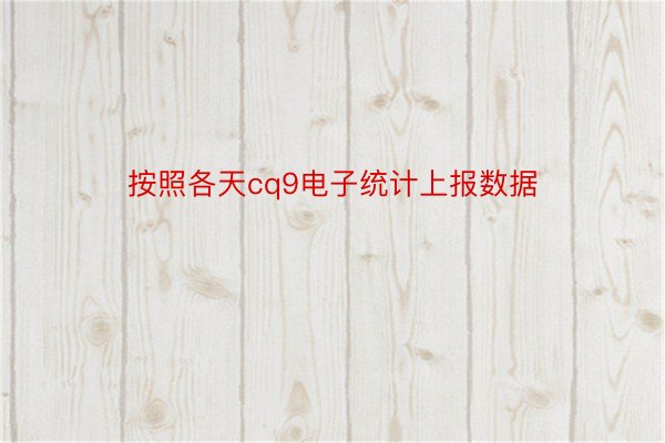 按照各天cq9电子统计上报数据