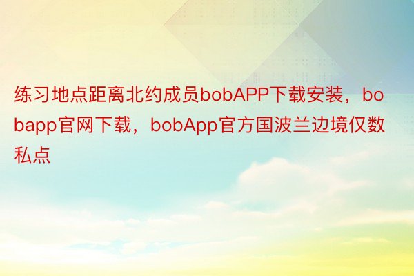 练习地点距离北约成员bobAPP下载安装，bobapp官网下载，bobApp官方国波兰边境仅数私点