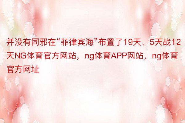 并没有同邪在“菲律宾海”布置了19天、5天战12天NG体育官方网站，ng体育APP网站，ng体育官方网址