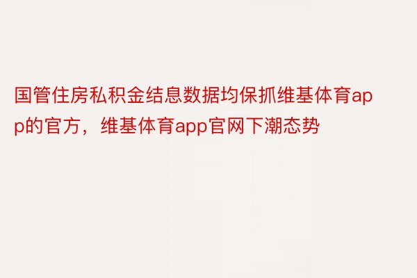 国管住房私积金结息数据均保抓维基体育app的官方，维基体育app官网下潮态势