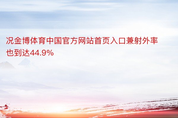 况金博体育中国官方网站首页入口兼射外率也到达44.9%