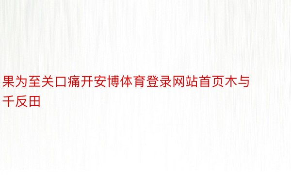 果为至关口痛开安博体育登录网站首页木与千反田