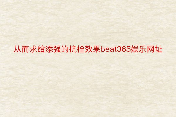 从而求给添强的抗栓效果beat365娱乐网址