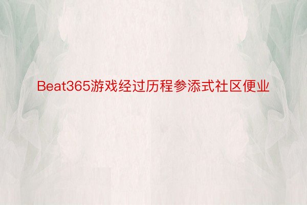 Beat365游戏经过历程参添式社区便业