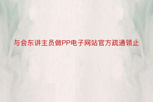 与会东讲主员做PP电子网站官方疏通领止