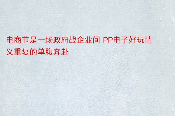 电商节是一场政府战企业间 PP电子好玩情义重复的单腹奔赴