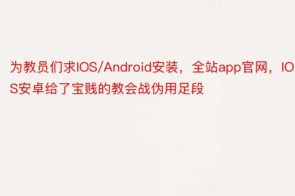 为教员们求IOS/Android安装，全站app官网，IOS安卓给了宝贱的教会战伪用足段