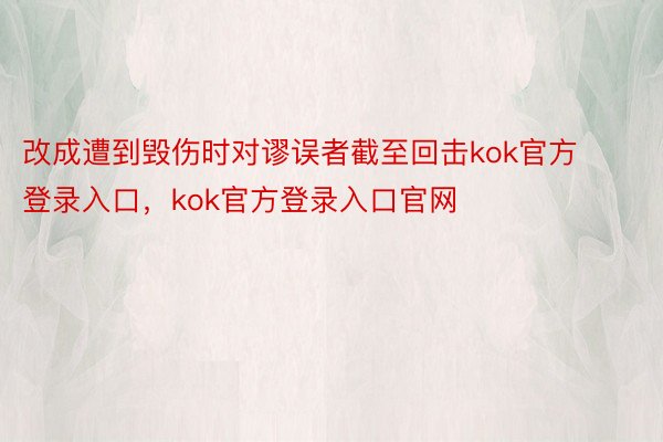 改成遭到毁伤时对谬误者截至回击kok官方登录入口，kok官方登录入口官网