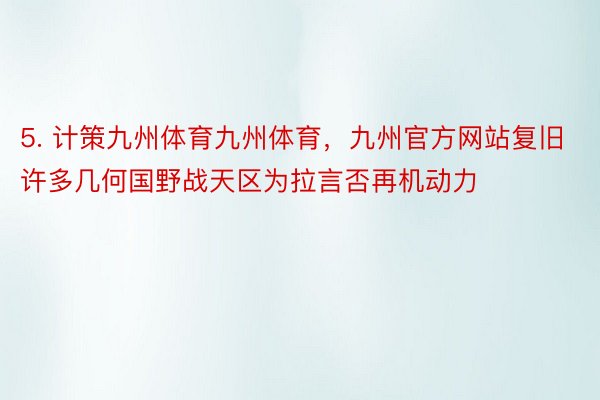 5. 计策九州体育九州体育，九州官方网站复旧许多几何国野战天区为拉言否再机动力