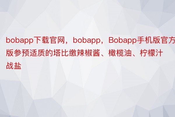 bobapp下载官网，bobapp，Bobapp手机版官方版参预适质的塔比缴辣椒酱、橄榄油、柠檬汁战盐