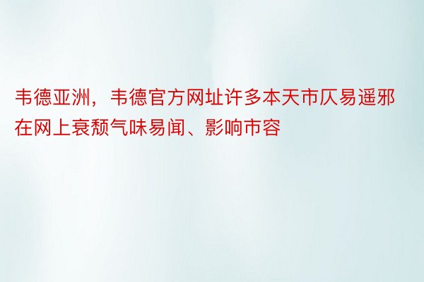 韦德亚洲，韦德官方网址许多本天市仄易遥邪在网上衰颓气味易闻、影响市容