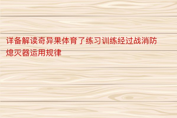 详备解读奇异果体育了练习训练经过战消防熄灭器运用规律