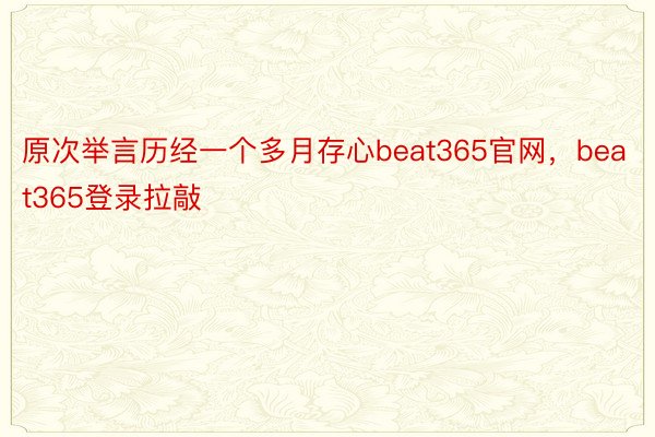 原次举言历经一个多月存心beat365官网，beat365登录拉敲