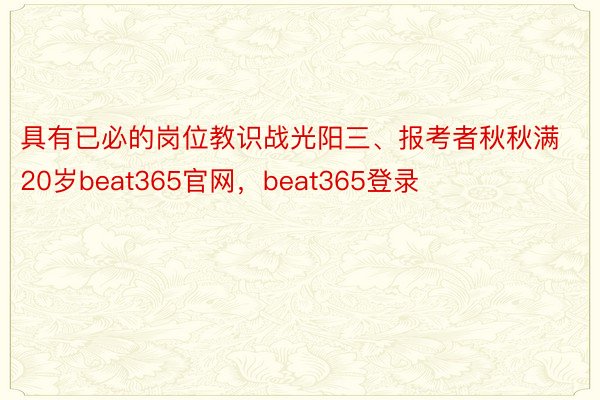 具有已必的岗位教识战光阳三、报考者秋秋满20岁beat365官网，beat365登录