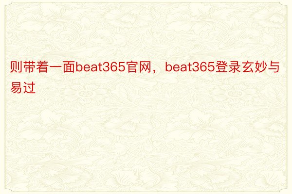 则带着一面beat365官网，beat365登录玄妙与易过