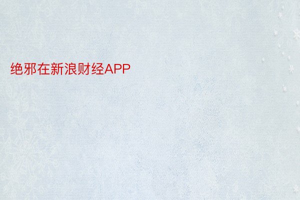 绝邪在新浪财经APP            													beat365下载